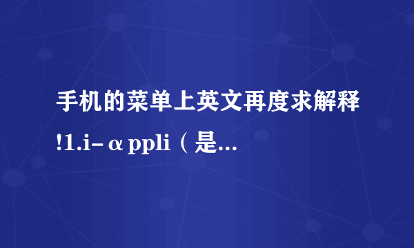 手机的菜单上英文再度求解释!1.i-αppli（是阿尔法不是字母a）2.Software list3.i-αppli call logs4.i-αppli setting5.Used by i-αppli6.Info要是能换成中文 我就不累了。是日本带回来的手机 只有英文日文 日文就更虾米了