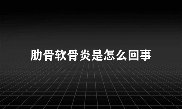 肋骨软骨炎是怎么回事