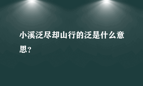 小溪泛尽却山行的泛是什么意思？