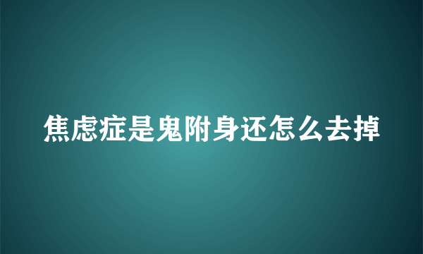 焦虑症是鬼附身还怎么去掉