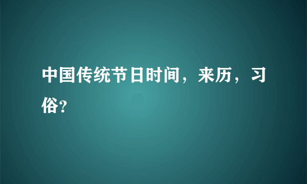 中国传统节日时间，来历，习俗？