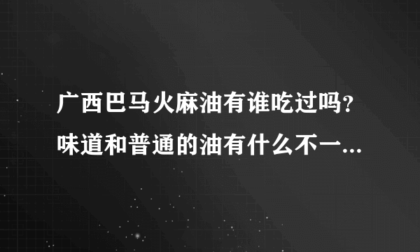 广西巴马火麻油有谁吃过吗？味道和普通的油有什么不一样，吃起来是不是特别香