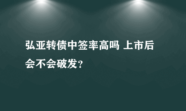 弘亚转债中签率高吗 上市后会不会破发？