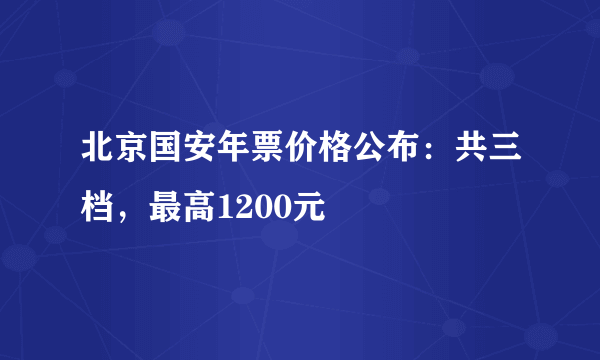 北京国安年票价格公布：共三档，最高1200元