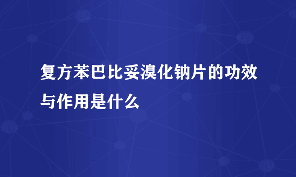 复方苯巴比妥溴化钠片的功效与作用是什么