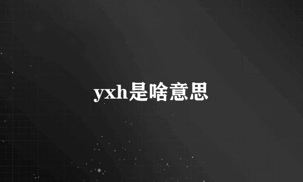 yxh是啥意思