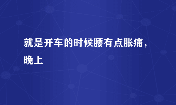 就是开车的时候腰有点胀痛，晚上