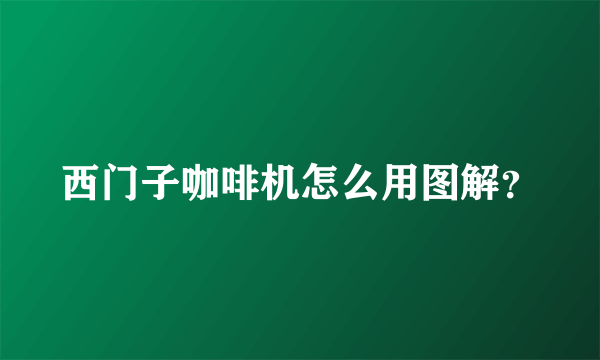 西门子咖啡机怎么用图解？