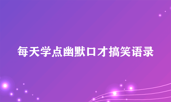 每天学点幽默口才搞笑语录