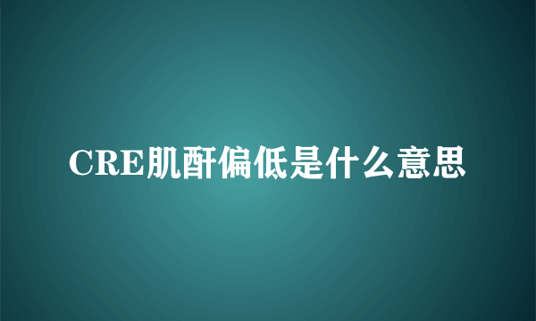 CRE肌酐偏低是什么意思