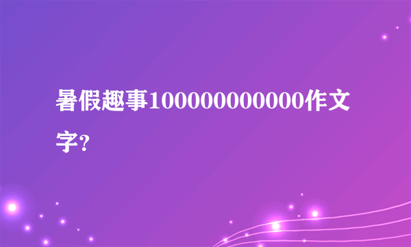 暑假趣事100000000000作文字？