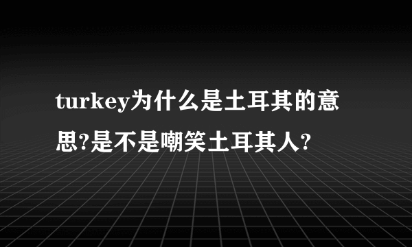 turkey为什么是土耳其的意思?是不是嘲笑土耳其人?