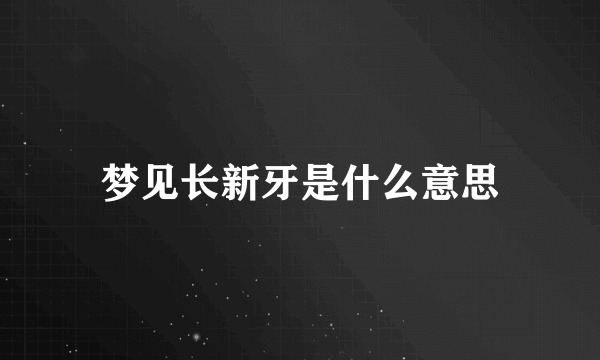 梦见长新牙是什么意思