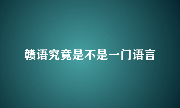 赣语究竟是不是一门语言