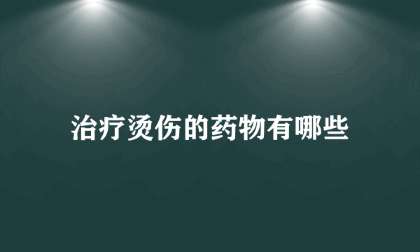 治疗烫伤的药物有哪些