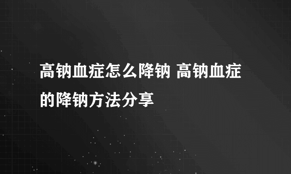 高钠血症怎么降钠 高钠血症的降钠方法分享