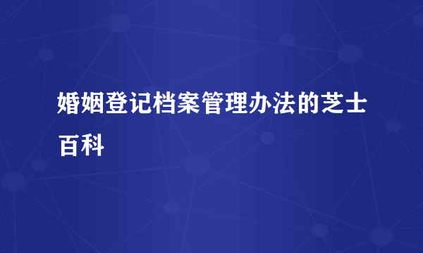 婚姻登记档案管理办法的芝士百科