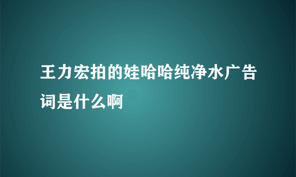 王力宏拍的娃哈哈纯净水广告词是什么啊