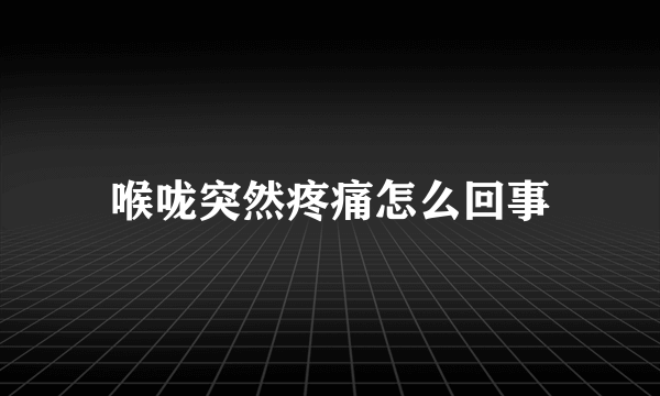 喉咙突然疼痛怎么回事