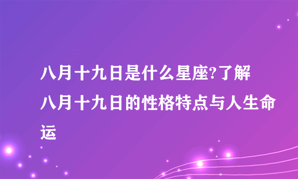 八月十九日是什么星座?了解八月十九日的性格特点与人生命运