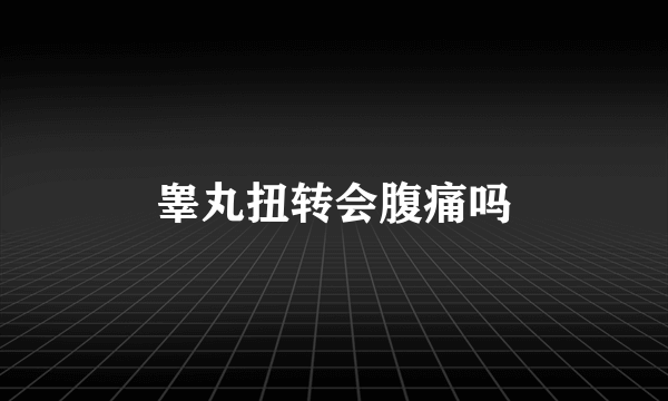 睾丸扭转会腹痛吗