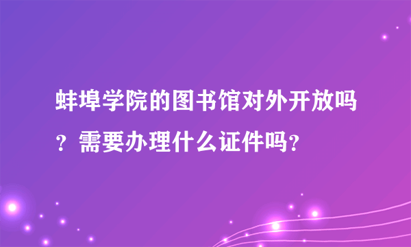 蚌埠学院的图书馆对外开放吗？需要办理什么证件吗？