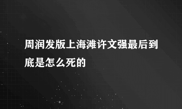 周润发版上海滩许文强最后到底是怎么死的