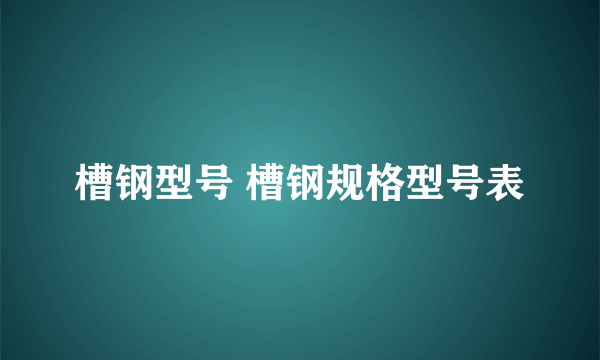 槽钢型号 槽钢规格型号表