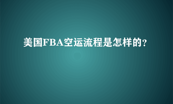 美国FBA空运流程是怎样的？