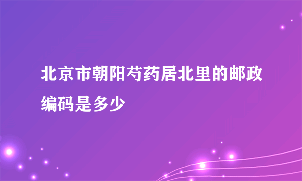 北京市朝阳芍药居北里的邮政编码是多少