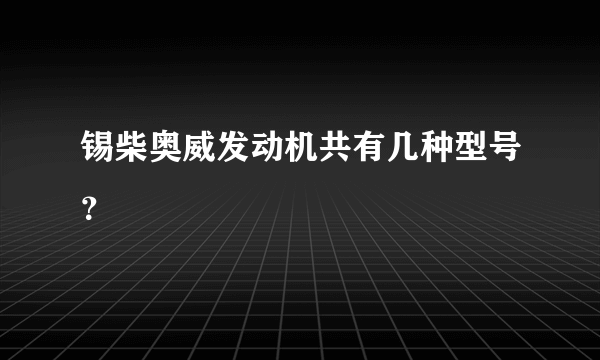 锡柴奥威发动机共有几种型号？