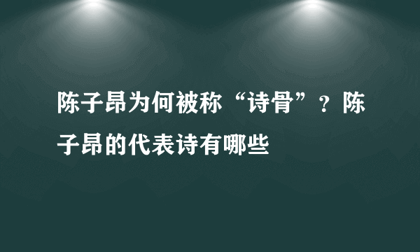 陈子昂为何被称“诗骨”？陈子昂的代表诗有哪些