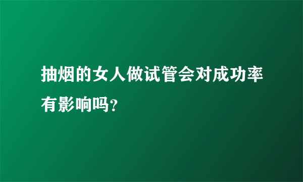 抽烟的女人做试管会对成功率有影响吗？