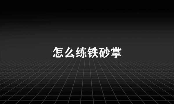 怎么练铁砂掌