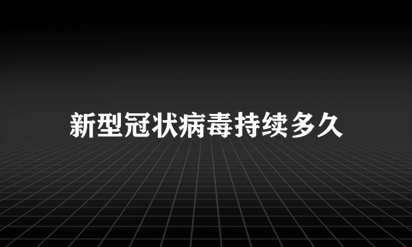 新型冠状病毒持续多久