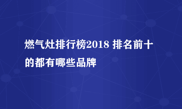 燃气灶排行榜2018 排名前十的都有哪些品牌