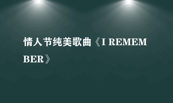 情人节纯美歌曲《I REMEMBER》