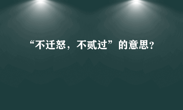 “不迁怒，不贰过”的意思？