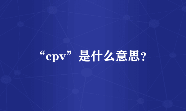 “cpv”是什么意思？