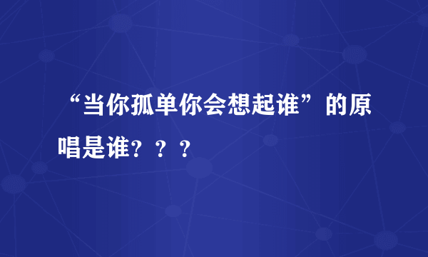 “当你孤单你会想起谁”的原唱是谁？？？