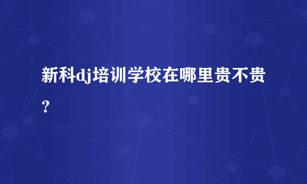 新科dj培训学校在哪里贵不贵？