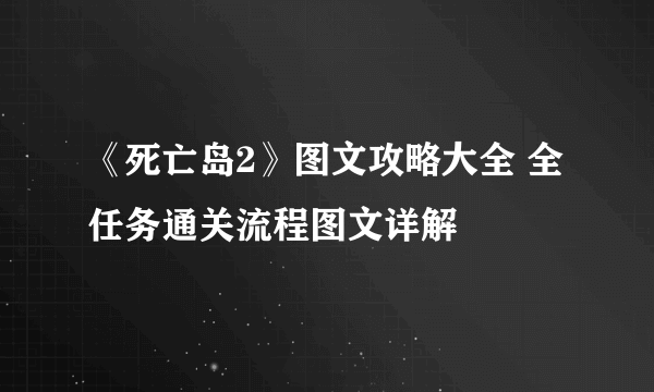 《死亡岛2》图文攻略大全 全任务通关流程图文详解