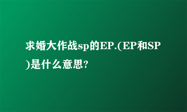 求婚大作战sp的EP.(EP和SP)是什么意思?