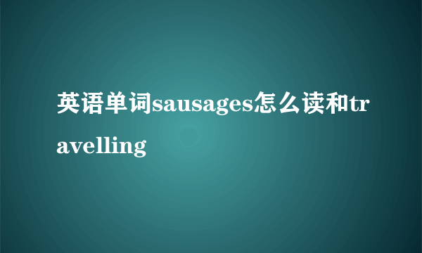 英语单词sausages怎么读和travelling