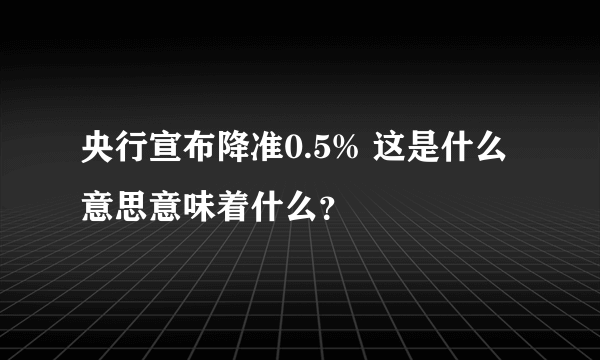 央行宣布降准0.5% 这是什么意思意味着什么？