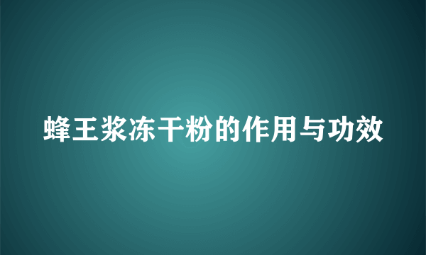 蜂王浆冻干粉的作用与功效