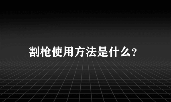 割枪使用方法是什么？