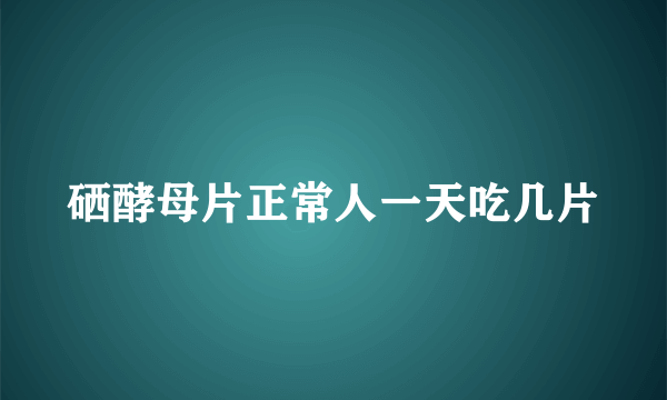 硒酵母片正常人一天吃几片