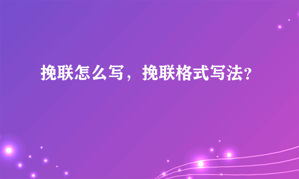 挽联怎么写，挽联格式写法？