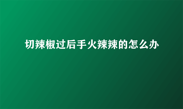 切辣椒过后手火辣辣的怎么办